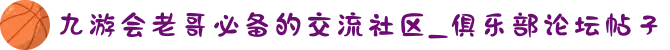 九游会老哥必备的交流社区_俱乐部论坛帖子